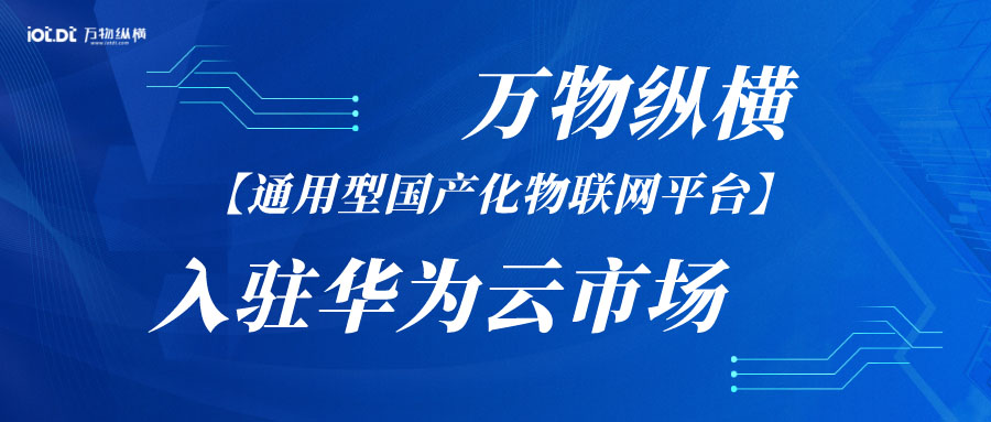 重磅上线！万物纵横通用型国产化物联网平台平台入驻华为云云市场，共筑数字化未来！