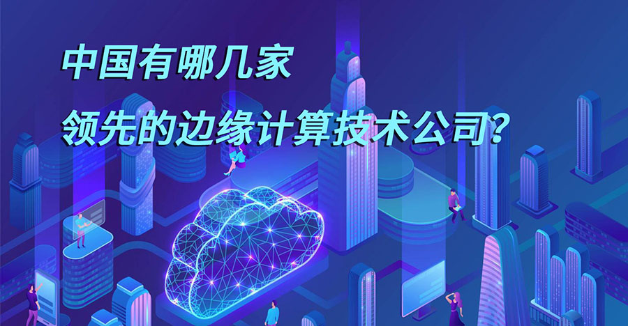 中国有哪几家领先的边缘计算技术公司？